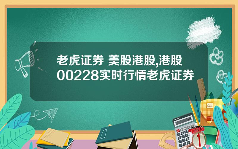 老虎证券 美股港股,港股00228实时行情老虎证券